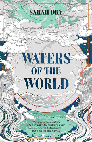 Waters of the World : The Story of the Scientists Who Unravelled the Mysteries of Our Seas Glaciers and Atmosphere