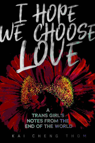 I Hope We Choose Love : A Trans Girl-s Notes from the End of the World