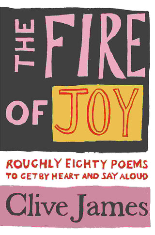 The Fire of Joy : Roughly 80 Poems to Get by Heart and Say Aloud