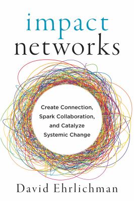 Impact Networks : Create Connection Spark Collaboration and Catalyze Systemic Change