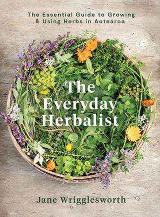 The Everyday Herbalist : The Essential Guide to Growing and Using Herbs in Aotearoa