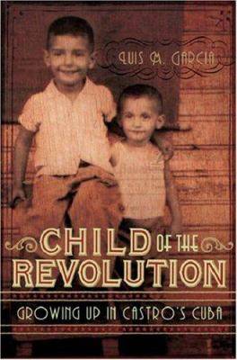 Child Of the Revolution : Growing Up In Castro-s Cuba