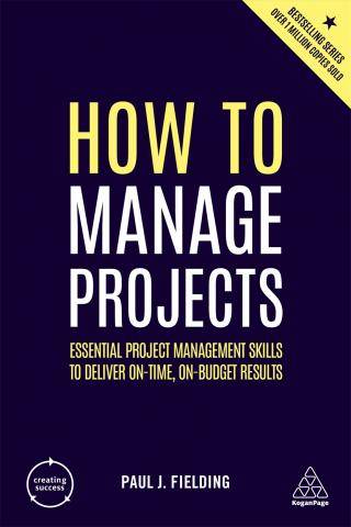 How to Manage Projects : Essential Project Management Skills to Deliver on-Time on-budget Results