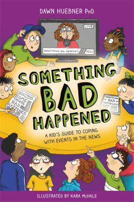 Something Bad Happened : A Kid-s Guide to Coping with Difficult World News