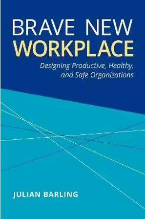 Brave New Workplace : Designing Productive Healthy and Safe Organizations