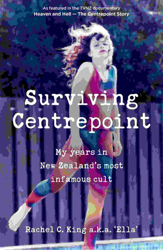 Surviving Centrepoint : My Years in New Zealand-s Most Infamous Cult