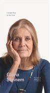 I know This To Be True : Gloria Steinem