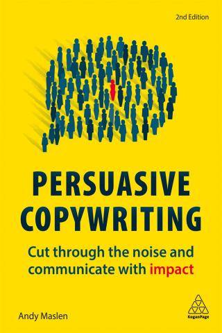 Persuasive Copywriting : Cut Through the Noise and Communicate with Impact