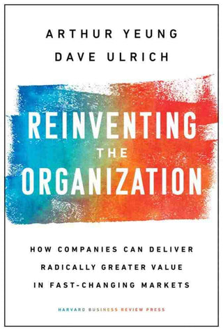 Reinventing the Organization : How Companies Can Deliver Radically Greater Value in Fast-Changing Markets