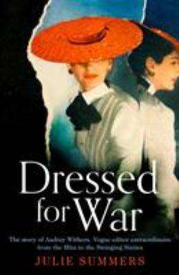 Dressed for War : The Story of Audrey Withers Vogue Editor Extraordinaire from the Blitz to the Swinging Sixties