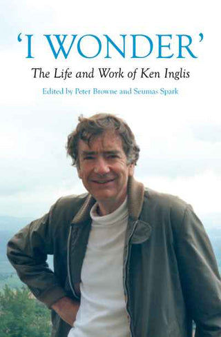 I Wonder : The Life and Work of Ken Inglis