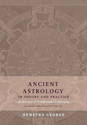 Ancient Astrology in Theory and Practice Volume 1 : Assessin g Planetary Condition : A Manual of Traditional Techniques