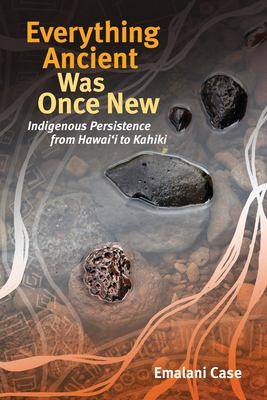 Everything Ancient Was Once New : Indigenous Persistence from Hawai-i i to Kahiki