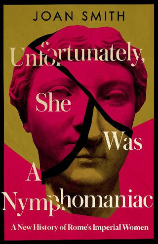 Unfortunately, She Was A Nymphomaniac: A New History of Rome-s Imperial Women