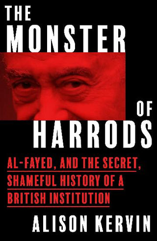 The Monster of Harrods : Al-Fayed and the secret, shameful history of a British institution