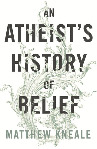 An Atheist's History of Belief : Understanding Our Most Extraordinary Invention