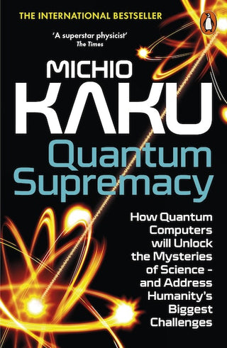 Quantum Supremacy : How Quantum Computers will Unlock the Mysteries of Science – and Address Humanity's Biggest Challenges