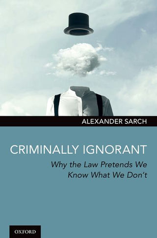Criminally Ignorant : Why the Law Pretends We Know What We Don-t