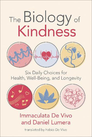 The Biology of Kindness : Six Daily Choices for Health Well-Being and Longevity