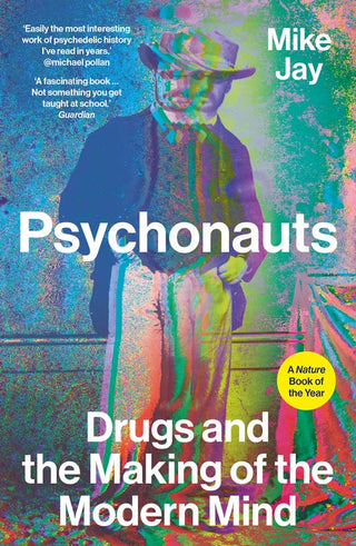 Psychonauts : Drugs and the Making of the Modern Mind