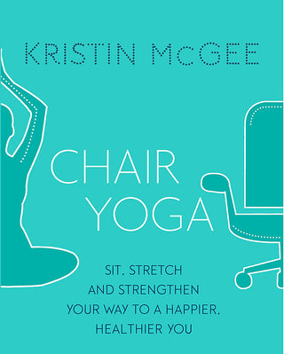 Chair Yoga : Sit, Stretch, and Strengthen Your Way to a Happier, Healthier You