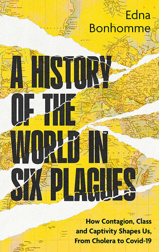 A History of the World in Six Plagues: How Contagion, Class and Captivity Shape Us, from Cholera to Covid-19