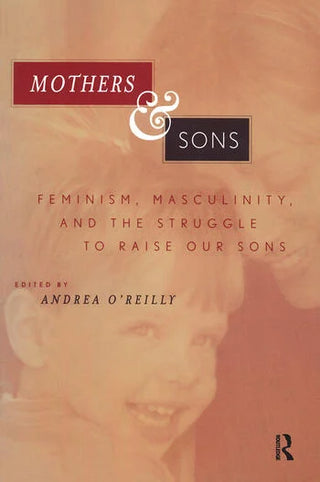 Mothers and Sons : Feminism, Masculinity, and the Struggle to Raise Our Sons