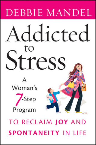 Addicted to Stress : A Woman's 7-Step Program to Reclaim Joy and Spontaneity in Life