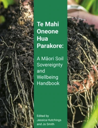 Te Mahi Oneone Hua Parakore: A Māori Soil Sovereignty and Wellbeing Handbook