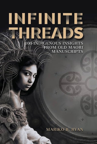 Infinite Threads : 100 Indigenous Insights from Old Maori Manuscripts