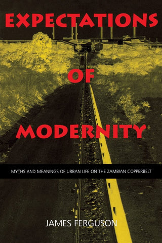 Expectations of Modernity : Myths and Meanings of Urban Life on the Zambian Copperbelt