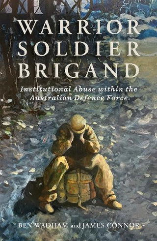 Warrior Soldier Brigand :  Institutional Abuse within the Australian Defence Force