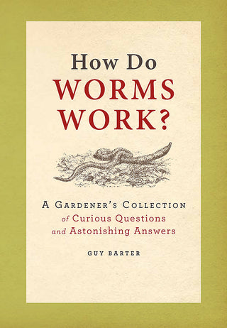 How Do Worms Work? :  A Gardener's Collection of Curious Questions and Astonishing Answers