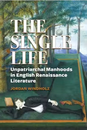 The Single Life : Unpatriarchal Manhoods in English Renaissance Literature