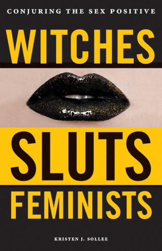 Witches Sluts Feminists : Conjuring the Sex Positive