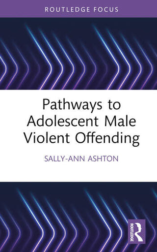 Pathways to Adolescent Male Violent Offending : Routledge Studies in Criminal Behaviour Series