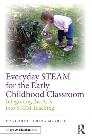 Everyday STEAM for the Early Childhood Classroom : Integrating the Arts into Stem Teaching