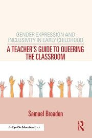 Gender Expression and Inclusivity in Early Childhood : A Teacher-s Guide to Queering the Classroom