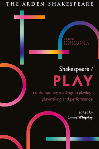 Shakespeare / Play : Contemporary Readings in Playing, Playmaking and Performance