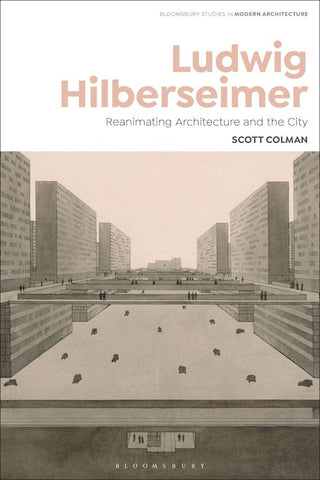 Ludwig Hilberseimer : Reanimating Architecture and the City