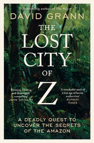 The Lost City of Z: A Legendary British Explorer-s Deadly Quest to Uncover the Secrets of the Amazon