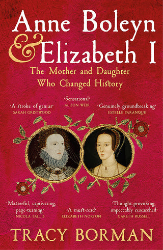 Anne Boleyn & Elizabeth I : The Mother and Daughter Who Changed History