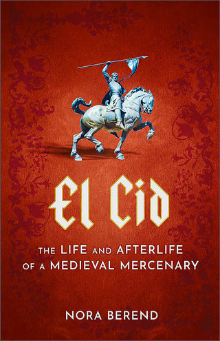 El Cid: The Life and Afterlife of a Medieval Mercenary