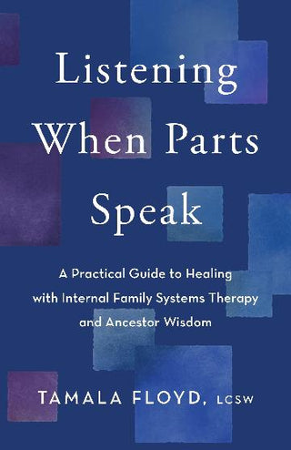 Listening When Parts Speak: A Practical Guide to Healing with Internal Family Systems Therapy and Ancestor Wisdom