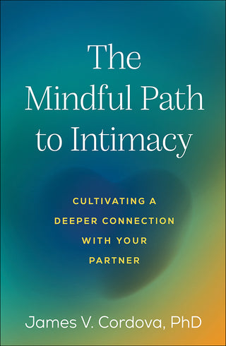 The Mindful Path to Intimacy : Cultivating a Deeper Connection with Your Partner