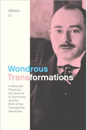 Wondrous Transformations : A Maverick Physician the Science of Hormones and the Birth of the Transgender Revolution