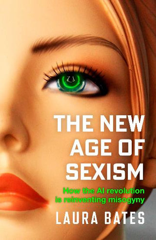 The New Age of Sexism : How the AI Revolution is Reinventing Misogyny