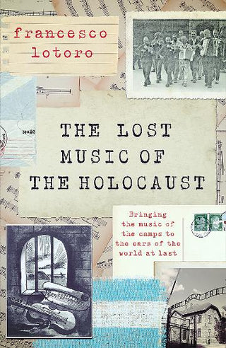 The Lost Music of the Holocaust: Bringing The Music Of The Camps To The Ears Of The World At Last