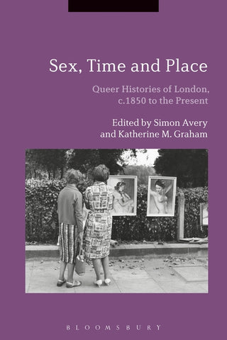 Sex Time and Place : Queer Histories of London 1850 to the Present