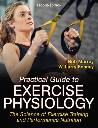 Practical Guide to Exercise Physiology : The Science of Exercise Training and Performance Nutrition